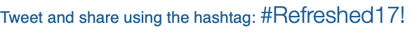 Tweet and share using the hashtag: #Refreshed17!
