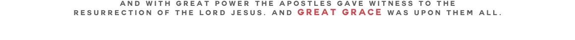 And with great power the apostles gave witness to the resurrection of the Lord Jesus. And great grace was upon them all.