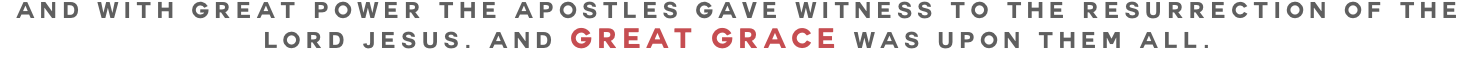 And with great power the apostles gave witness to the resurrection of the Lord Jesus. And great grace was upon them all.