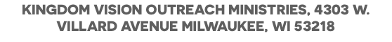kingdom vision outreach ministries, 4303 W. Villard avenue Milwaukee, wi 53218